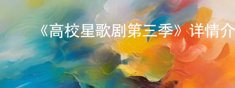 ﻿曾照月发布﻿《高校星歌剧第三季》详情介绍_高校星歌剧第三季已完结在线观看_高校星歌剧第三季迅雷下载_日漫